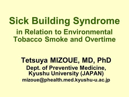 Sick Building Syndrome in Relation to Environmental Tobacco Smoke and Overtime Tetsuya MIZOUE, MD, PhD Dept. of Preventive Medicine, Kyushu University.