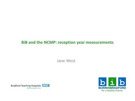 BiB and the NCMP: reception year measurements Jane West.
