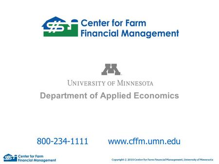 Copyright © 2010 Center for Farm Financial Management, University of Minnesota Department of Applied Economics 800-234-1111 www.cffm.umn.edu.