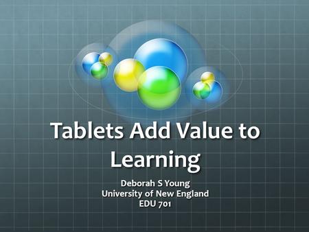 Tablets Add Value to Learning Deborah S Young University of New England EDU 701.