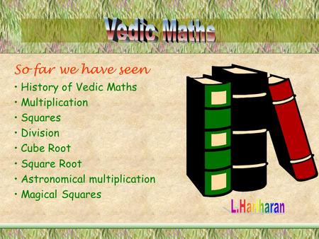 So far we have seen History of Vedic Maths Multiplication Squares Division Cube Root Square Root Astronomical multiplication Magical Squares.
