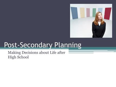 Post-Secondary Planning Making Decisions about Life after High School.