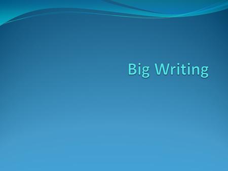 What is Big Writing? Big Writing is based on the Ros Wilson approach to writing. Based on child friendly, interactive learning. Uses fast, fun and lively.