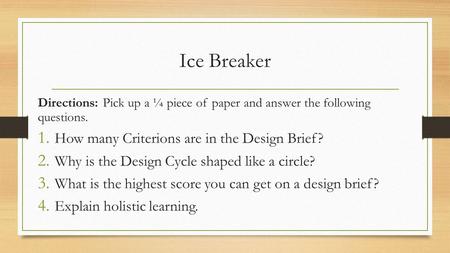 Ice Breaker Directions: Pick up a ¼ piece of paper and answer the following questions. 1. How many Criterions are in the Design Brief? 2. Why is the Design.