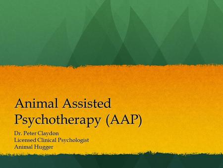 Animal Assisted Psychotherapy (AAP) Dr. Peter Claydon Licensed Clinical Psychologist Animal Hugger.