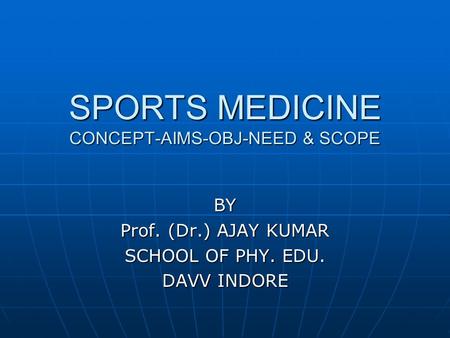 SPORTS MEDICINE CONCEPT-AIMS-OBJ-NEED & SCOPE BY Prof. (Dr.) AJAY KUMAR SCHOOL OF PHY. EDU. DAVV INDORE.