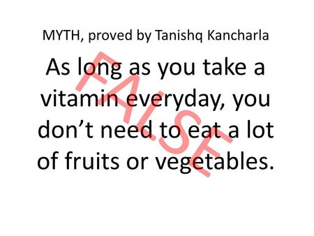 As long as you take a vitamin everyday, you don’t need to eat a lot of fruits or vegetables. MYTH, proved by Tanishq Kancharla FALSE.