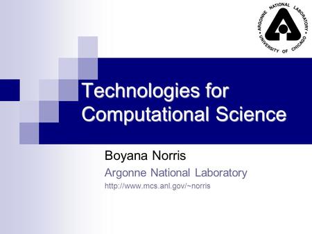 Technologies for Computational Science Boyana Norris Argonne National Laboratory
