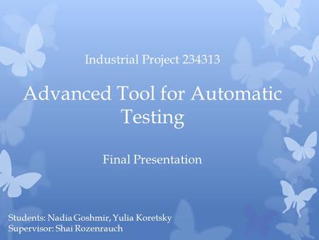 Students: Nadia Goshmir, Yulia Koretsky Supervisor: Shai Rozenrauch Industrial Project 234313 Advanced Tool for Automatic Testing Final Presentation.
