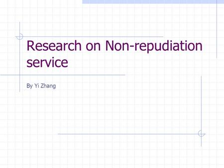 Research on Non-repudiation service By Yi Zhang. Motivation of Non-repudiation In paper-based business Electronic business transactions Less physical.