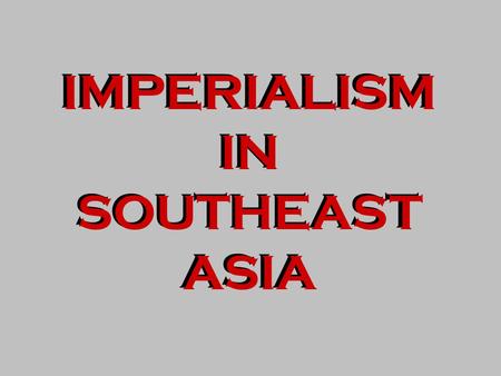 IMPERIALISM IN SOUTHEAST ASIA IMPERIALISM IN SOUTHEAST ASIA.