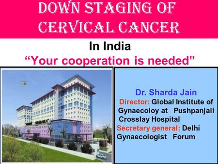 In India “Your cooperation is needed” Down staging of cervical cancer Dr. Sharda Jain Director: Global Institute of Gynaecoloy at Pushpanjali Crosslay.