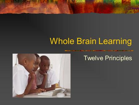 Whole Brain Learning Twelve Principles. 1. Brain is a parallel processor Imagination, thoughts emotions operate and interact simultaneously teachers need.