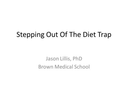 Stepping Out Of The Diet Trap Jason Lillis, PhD Brown Medical School.