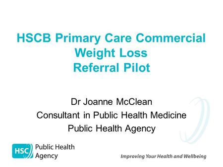 HSCB Primary Care Commercial Weight Loss Referral Pilot Dr Joanne McClean Consultant in Public Health Medicine Public Health Agency.