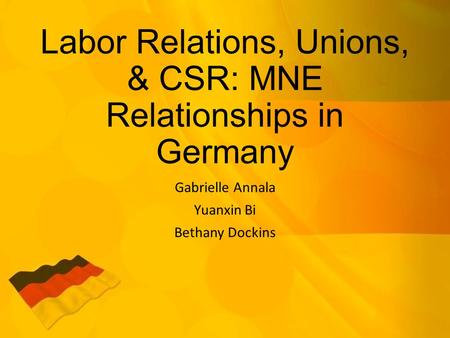 Labor Relations, Unions, & CSR: MNE Relationships in Germany Gabrielle Annala Yuanxin Bi Bethany Dockins.