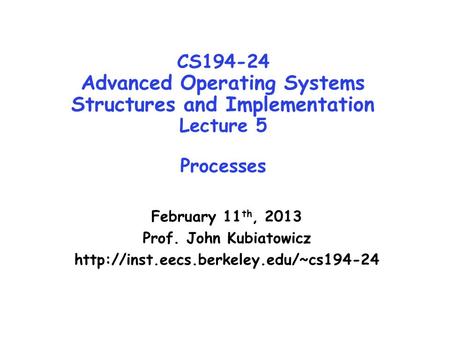 CS194-24 Advanced Operating Systems Structures and Implementation Lecture 5 Processes February 11 th, 2013 Prof. John Kubiatowicz