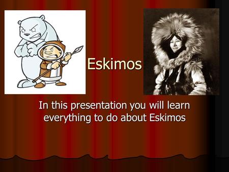 In this presentation you will learn everything to do about Eskimos