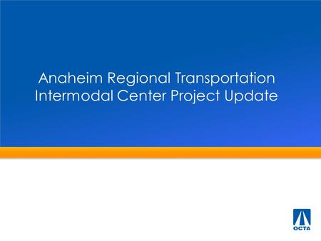 Anaheim Regional Transportation Intermodal Center Project Update.