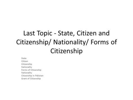 Last Topic - State, Citizen and Citizenship/ Nationality/ Forms of Citizenship State Citizen Citizenship Nationality Forms of Citizenship Nationality Citizenship.