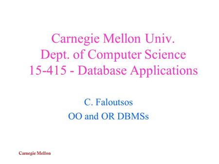 Carnegie Mellon Carnegie Mellon Univ. Dept. of Computer Science 15-415 - Database Applications C. Faloutsos OO and OR DBMSs.