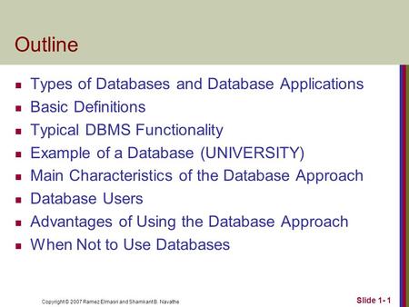 Copyright © 2007 Ramez Elmasri and Shamkant B. Navathe Slide 1- 1 Outline Types of Databases and Database Applications Basic Definitions Typical DBMS Functionality.