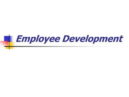 Employee Development. Do you need to train? 1. Where is training needed? 2. What type of training is needed? 3. Who needs the training?
