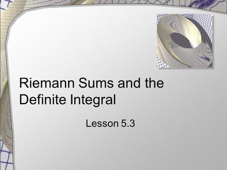 Riemann Sums and the Definite Integral Lesson 5.3.