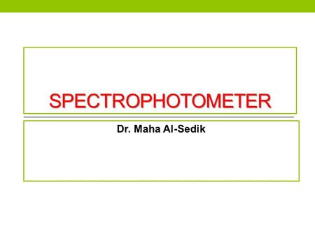 SPECTROPHOTOMETER Dr. Maha Al-Sedik. Principle:  The solutions of many compounds have characteristic colors.  The intensity of such a color is proportional.