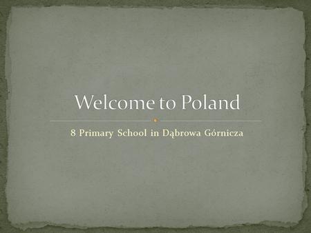 8 Primary School in Dąbrowa Górnicza. We are here in Europe…