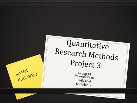 Quantitative Research Methods Project 3 Group 4A Valerie Bryan Emily Leak Lori Moore UWG Fall 2011.