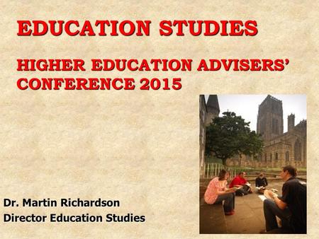 EDUCATION STUDIES HIGHER EDUCATION ADVISERS’ CONFERENCE 2015 Dr. Martin Richardson Director Education Studies.