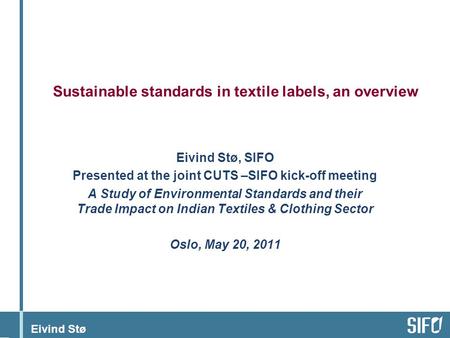 Eivind Stø Sustainable standards in textile labels, an overview Eivind Stø, SIFO Presented at the joint CUTS –SIFO kick-off meeting A Study of Environmental.