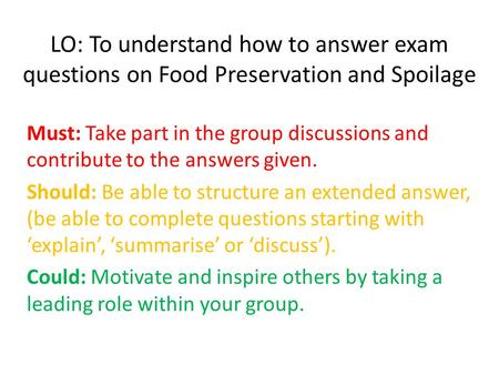 LO: To understand how to answer exam questions on Food Preservation and Spoilage Must: Take part in the group discussions and contribute to the answers.