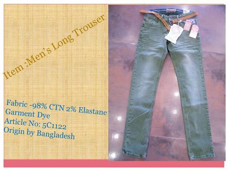 Fabric -98% CTN 2% Elastane Garment Dye Article No: 5C1122 Origin by Bangladesh Item :Men’s Long Trouser.