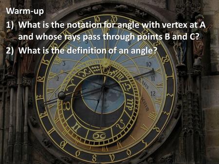 Warm-up 1)What 1)What is the notation for angle with vertex at A and whose rays pass through points B and C? 2)What 2)What is the definition of an angle?
