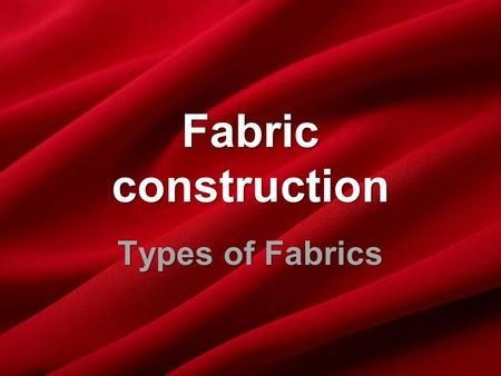 Fabric construction Types of Fabrics.