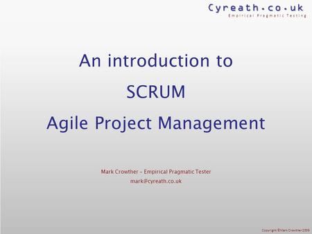 Cyreath.co.uk Empirical Pragmatic Testing Copyright ©Mark Crowther 2009 An introduction to SCRUM Agile Project Management Mark Crowther – Empirical Pragmatic.