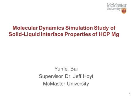 Molecular Dynamics Simulation Study of Solid-Liquid Interface Properties of HCP Mg Yunfei Bai Supervisor Dr. Jeff Hoyt McMaster University 1.