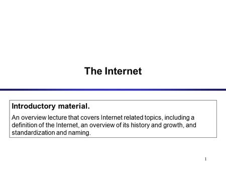 1 The Internet Introductory material. An overview lecture that covers Internet related topics, including a definition of the Internet, an overview of its.