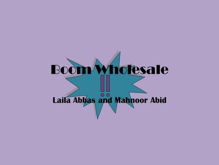 Boom Wholesale Laila Abbas and Mahnoor Abid. Introduction We are of Boom Wholesale TM ! We have held our company for 2 successful years. We sell a plethora.