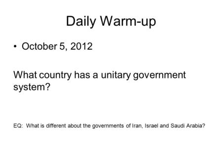 Daily Warm-up October 5, 2012 What country has a unitary government system? EQ: What is different about the governments of Iran, Israel and Saudi Arabia?