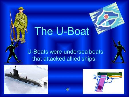 U-Boats were undersea boats that attacked allied ships. The U-Boat.