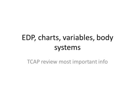 EDP, charts, variables, body systems TCAP review most important info.