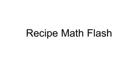 Recipe Math Flash. Blank next Conversion factor (CF)= 1.