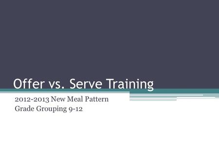 Offer vs. Serve Training 2012-2013 New Meal Pattern Grade Grouping 9-12.