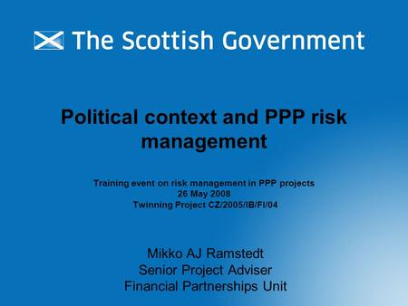 Political context and PPP risk management Training event on risk management in PPP projects 26 May 2008 Twinning Project CZ/2005/IB/FI/04 Mikko AJ Ramstedt.