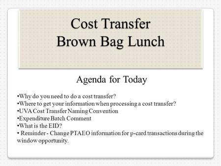 Cost Transfer Brown Bag Lunch Agenda for Today Why do you need to do a cost transfer? Where to get your information when processing a cost transfer? UVA.
