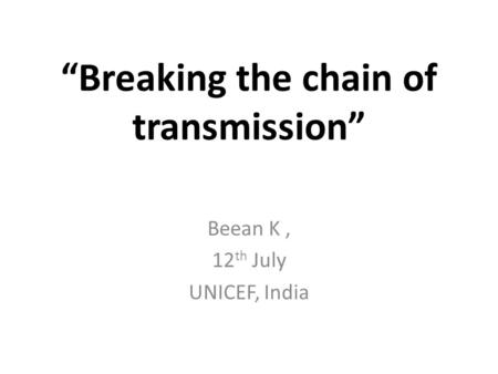 “Breaking the chain of transmission” Beean K, 12 th July UNICEF, India.