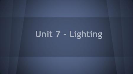 Unit 7 - Lighting. Lighting makes a BIG impact on your final image. You can use light to: Control the mood of your video Direct the eye of the viewer.